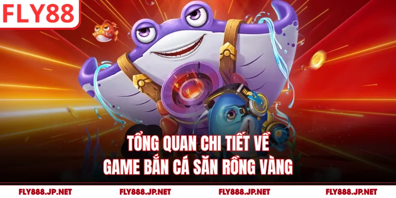 Tổng quan chi tiết về game bắn cá săn rồng vàng